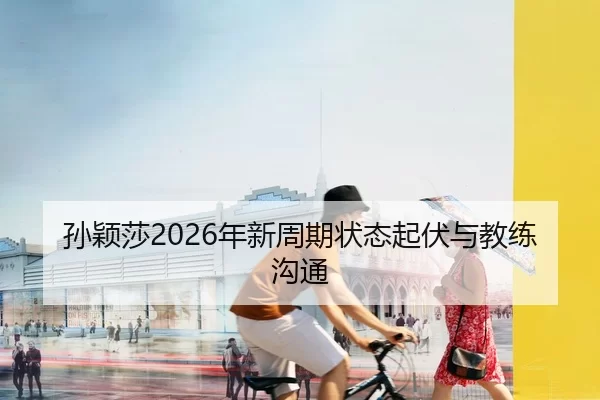 孙颖莎2026年新周期状态起伏与教练沟通