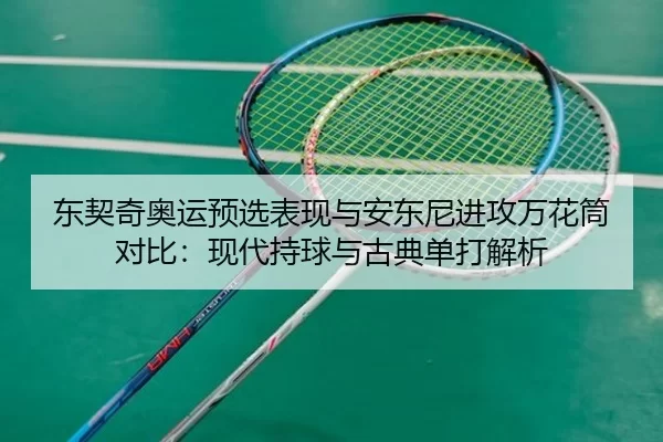 dong-qi-qi-ao-yun-yu-xuan-biao-xian-yu-an-dong-ni-jin-gong-wan-hua-tong-dui-bi-xian-dai-chi-qiu-yu-gu-dian-dan-da-jie-xi-2-202.jpg
