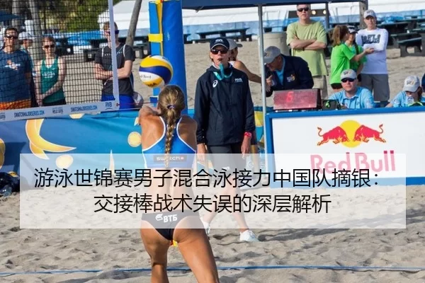 游泳世锦赛男子混合泳接力中国队摘银：交接棒战术失误的深层解析